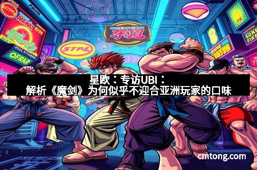 星欧：专访UBI：解析《魔剑》为何似乎不迎合亚洲玩家的口味