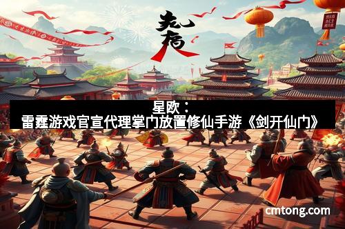 星欧：雷霆游戏官宣代理掌门放置修仙手游《剑开仙门》