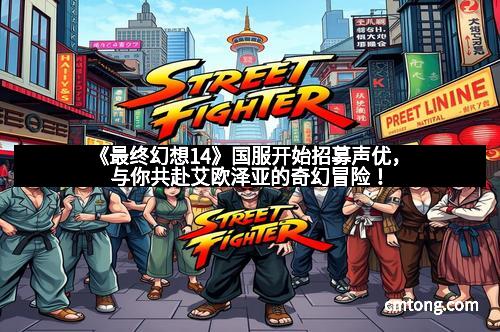 《最终幻想14》国服开始招募声优，与你共赴艾欧泽亚的奇幻冒险！